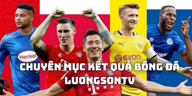 Đôi nét về chuyên mục tổng hợp kết quả bóng đá tại LuongsonTV